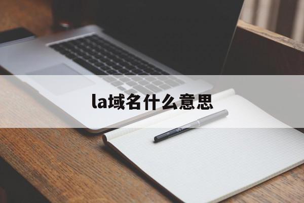 la域名什么意思（la域名是那边

的）〔la域名是哪里的〕